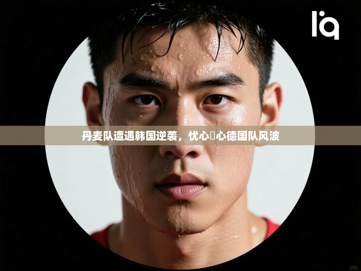 丹麦队遭遇韩国逆袭，忧心赻心德国队风波  第1张