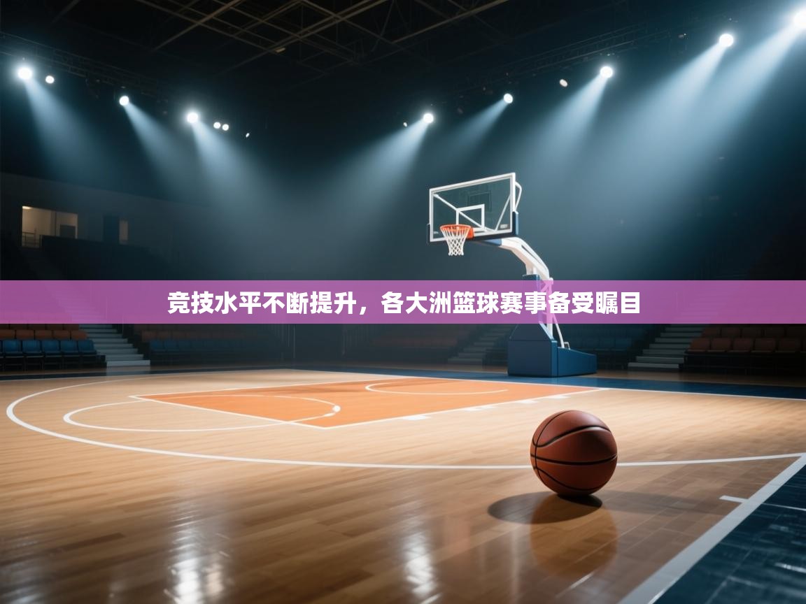 竞技水平不断提升，各大洲篮球赛事备受瞩目  第1张