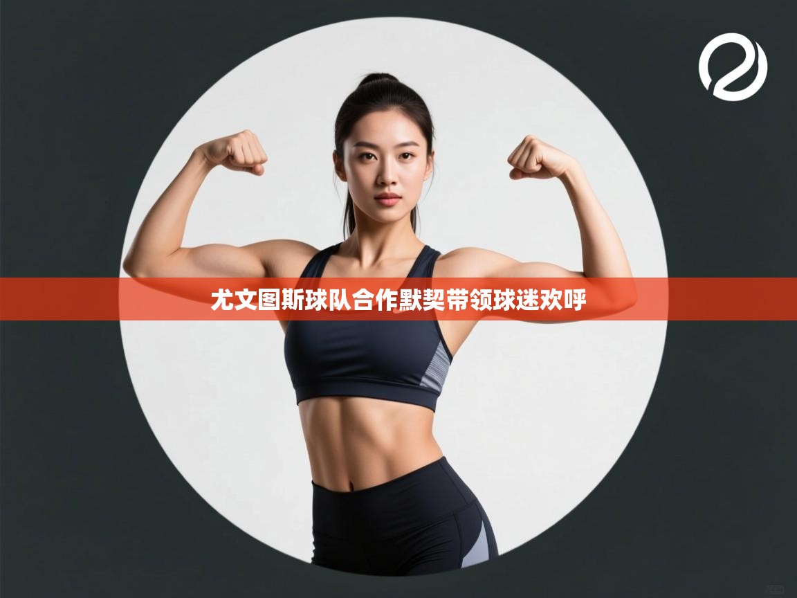 尤文图斯球队合作默契带领球迷欢呼  第1张