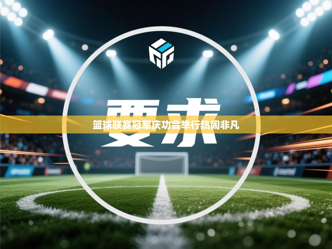 篮球联赛冠军庆功会举行热闹非凡 第1张